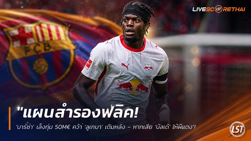 ข่าวฟุตบอล วันพุธ ที่ 26 สิงหาคม 2569 : "แผนสำรองฟลิค! ‘บาร์ซ่า’ เล็งทุ่ม 50M€ คว้า ‘ลูเกบา’ เติมหลัง – หากเสีย ‘บัลเด้’ ให้ผีแดง"!